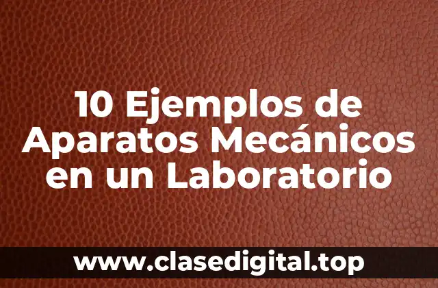 10 Ejemplos de Aparatos Mecánicos en un Laboratorio