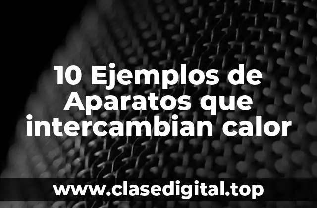 10 Ejemplos de Aparatos que intercambian calor