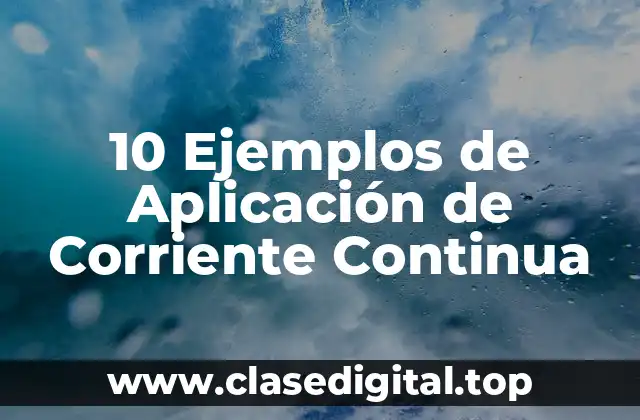 10 Ejemplos de Aplicación de Corriente Continua