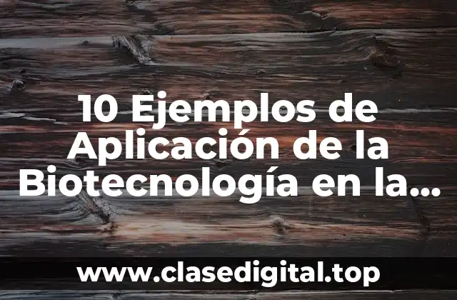 10 Ejemplos de Aplicación de la Biotecnología en la Agricultura