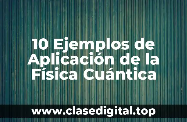 10 Ejemplos de Aplicación de la Física Cuántica