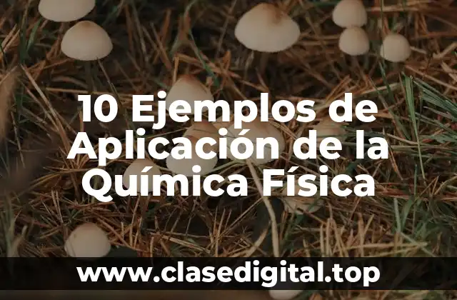 10 Ejemplos de Aplicación de la Química Física