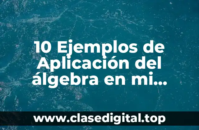 10 Ejemplos de Aplicación del álgebra en mi entorno