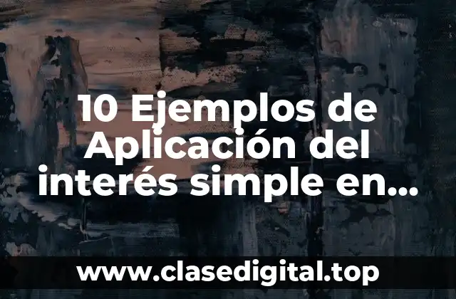 10 Ejemplos de Aplicación del interés simple en vida diaria