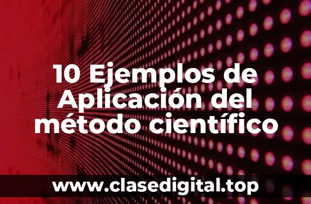 10 Ejemplos de Aplicación del método científico
