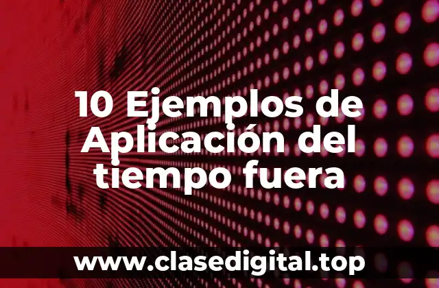 10 Ejemplos de Aplicación del tiempo fuera