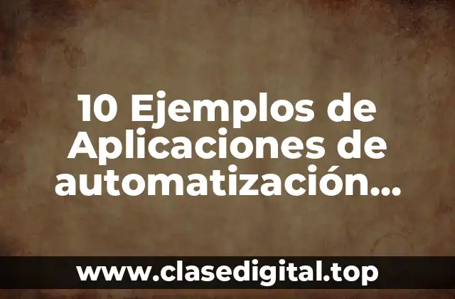 10 Ejemplos de Aplicaciones de automatización industrial
