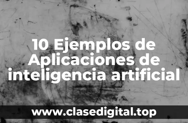 10 Ejemplos de Aplicaciones de inteligencia artificial