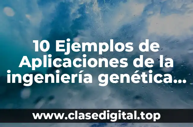 10 Ejemplos de Aplicaciones de la ingeniería genética en la agricultura