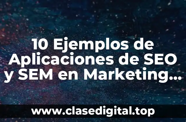 10 Ejemplos de Aplicaciones de SEO y SEM en Marketing Digital