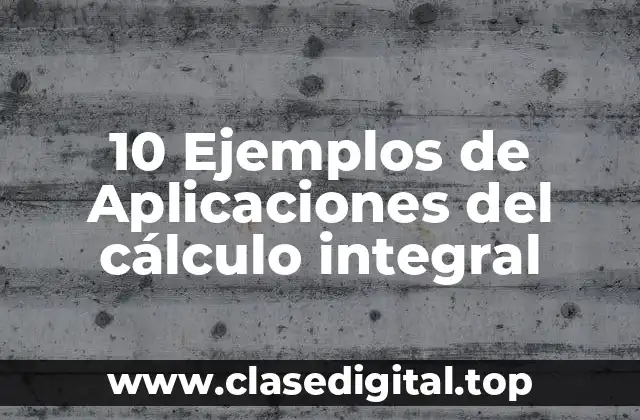 10 Ejemplos de Aplicaciones del cálculo integral