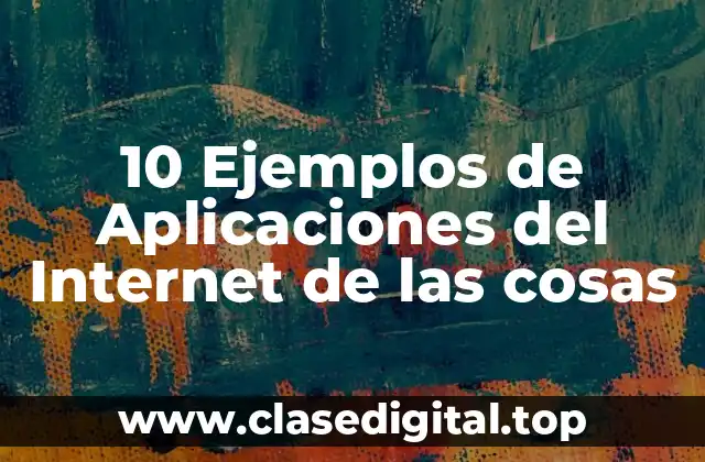 10 Ejemplos de Aplicaciones del Internet de las cosas