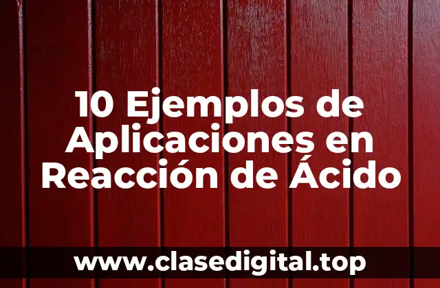 10 Ejemplos de Aplicaciones en Reacción de Ácido