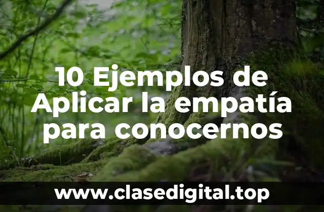 10 Ejemplos de Aplicar la empatía para conocernos