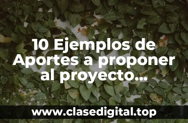 10 Ejemplos de Aportes a proponer al proyecto educativo en construcción