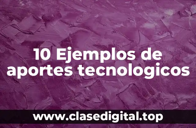 10 Ejemplos de aportes tecnologicos