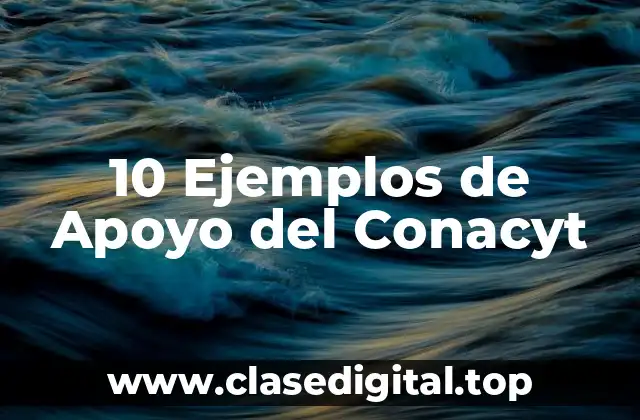10 Ejemplos de Apoyo del Conacyt