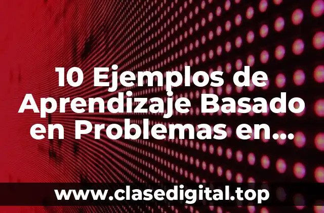 10 Ejemplos de Aprendizaje Basado en Problemas en Ciencias Naturales
