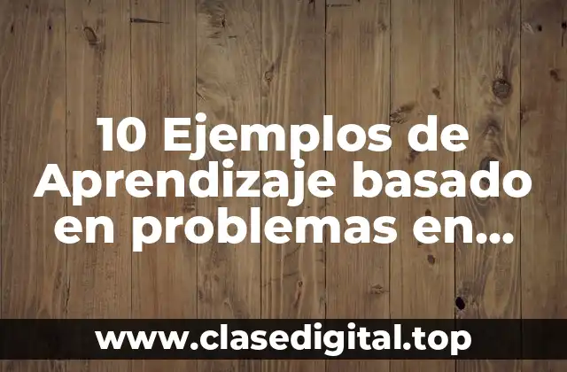 10 Ejemplos de Aprendizaje basado en problemas en educación media superior