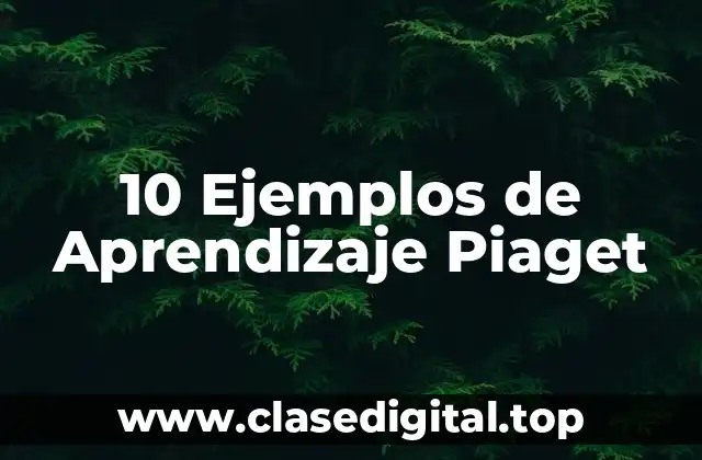 10 Ejemplos de Aprendizaje Piaget
