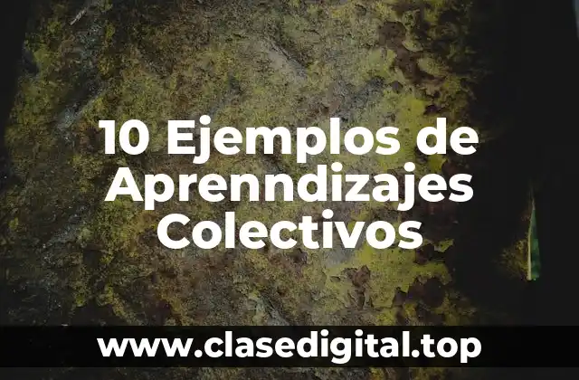 10 Ejemplos de Aprenndizajes Colectivos