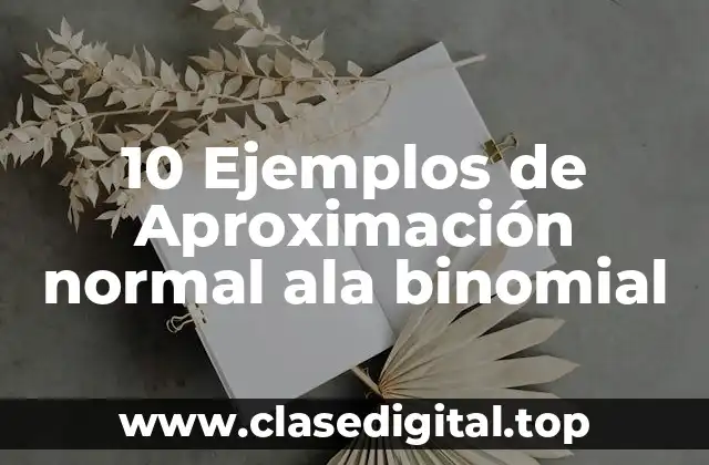 10 Ejemplos de Aproximación normal ala binomial