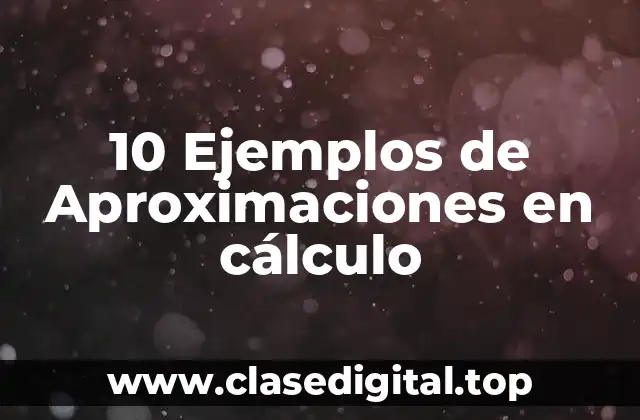 10 Ejemplos de Aproximaciones en cálculo