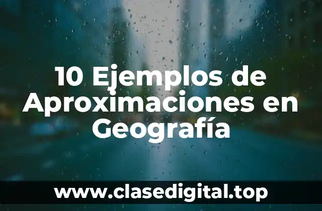 10 Ejemplos de Aproximaciones en Geografía