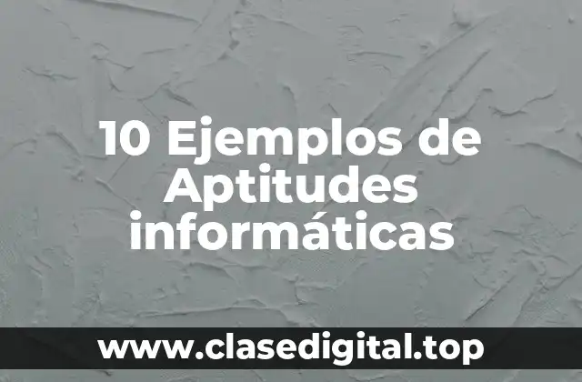 10 Ejemplos de Aptitudes informáticas