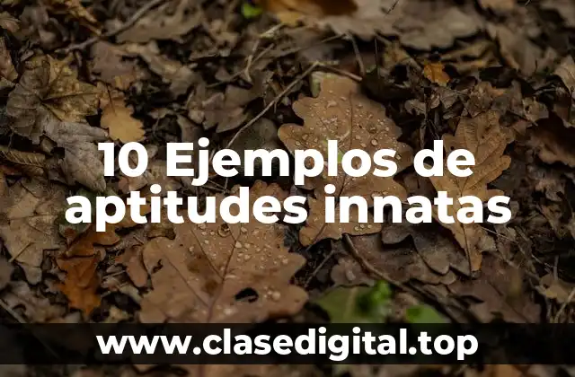 10 Ejemplos de aptitudes innatas