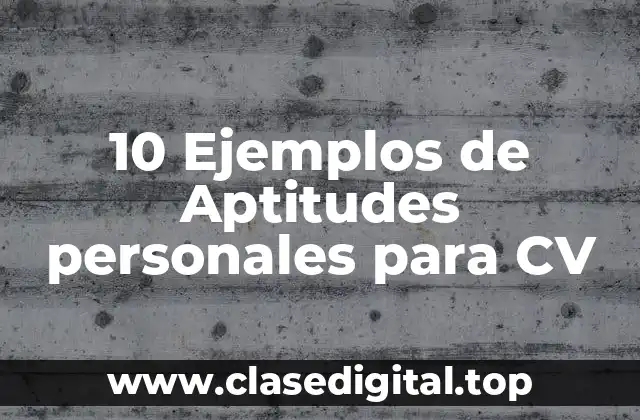 10 Ejemplos de Aptitudes personales para CV