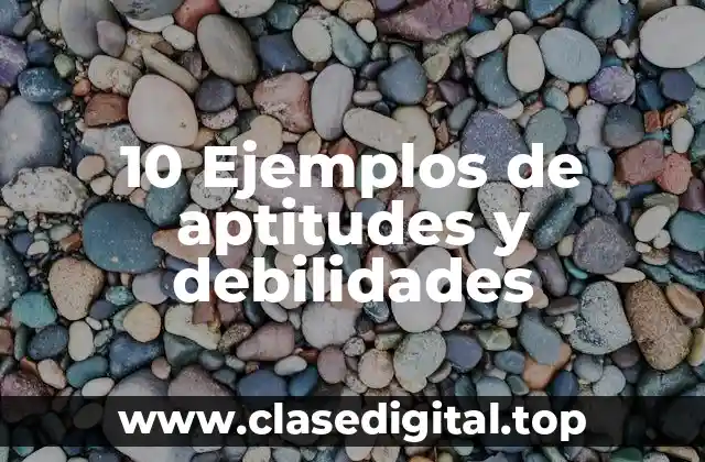 10 Ejemplos de aptitudes y debilidades