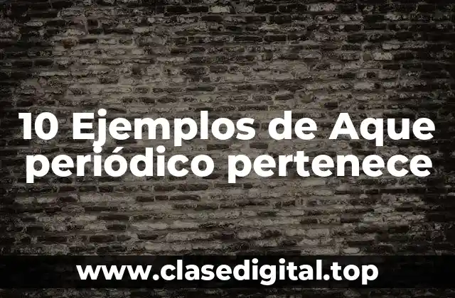 10 Ejemplos de Aque periódico pertenece