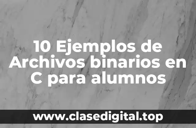 10 Ejemplos de Archivos binarios en C para alumnos