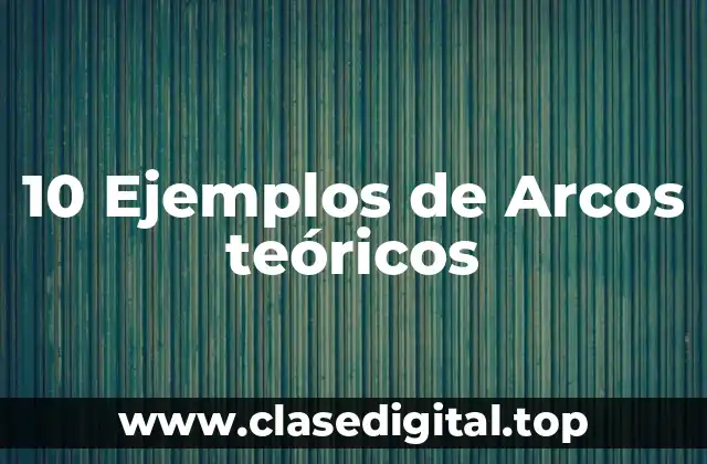10 Ejemplos de Arcos teóricos