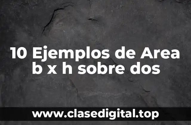 10 Ejemplos de Area b x h sobre dos