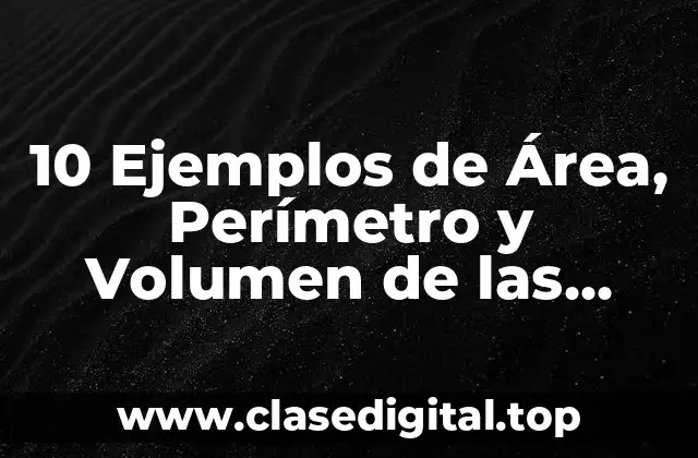 10 Ejemplos de Área, Perímetro y Volumen de las Figuras Geométricas