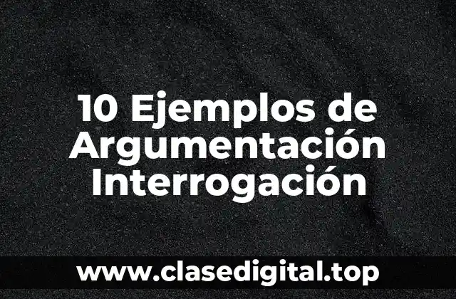 10 Ejemplos de Argumentación Interrogación