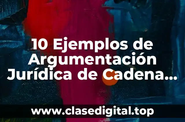 10 Ejemplos de Argumentación Jurídica de Cadena de Custodia
