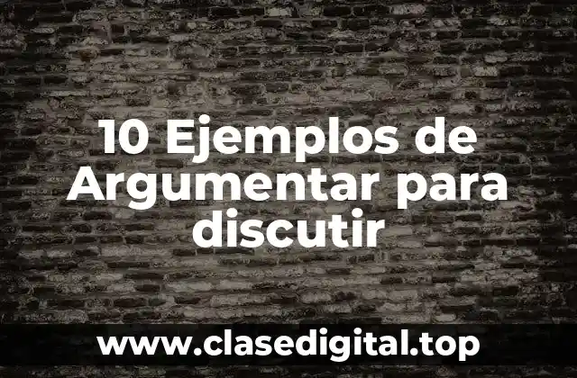 10 Ejemplos de Argumentar para discutir