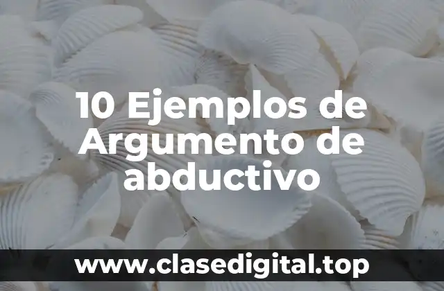 10 Ejemplos de Argumento de abductivo