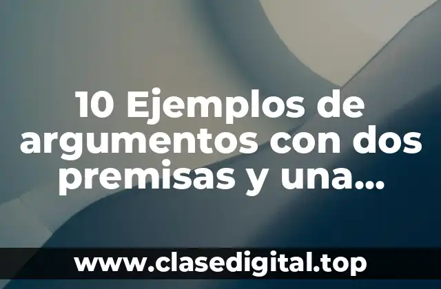 10 Ejemplos de argumentos con dos premisas y una conclusión