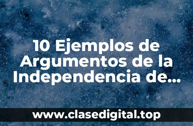 10 Ejemplos de Argumentos de la Independencia de México