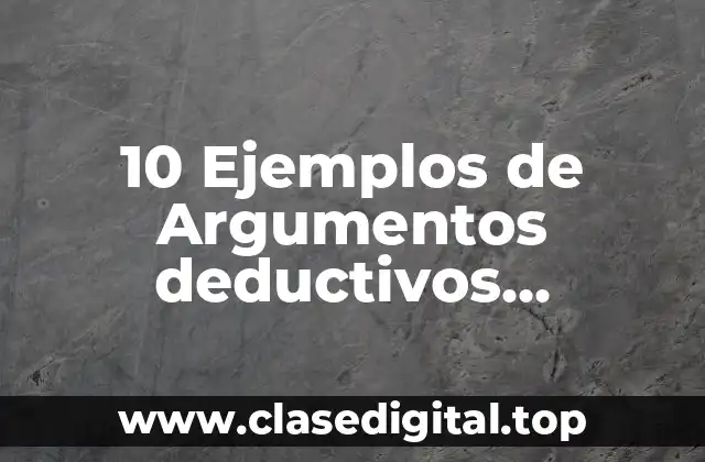 10 Ejemplos de Argumentos deductivos verdaderos