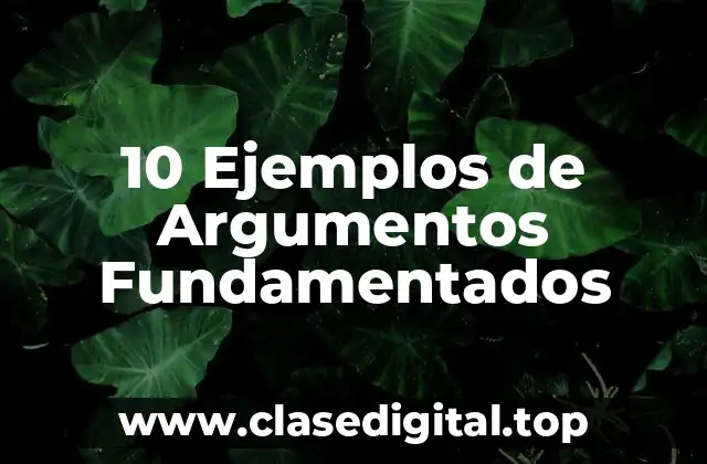 10 Ejemplos de Argumentos Fundamentados