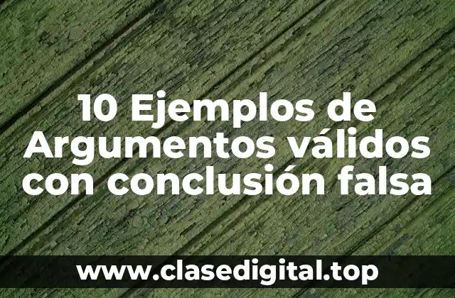 10 Ejemplos de Argumentos válidos con conclusión falsa