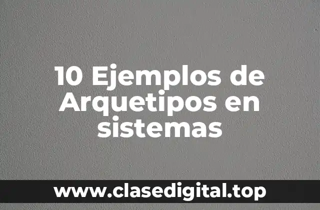 10 Ejemplos de Arquetipos en sistemas