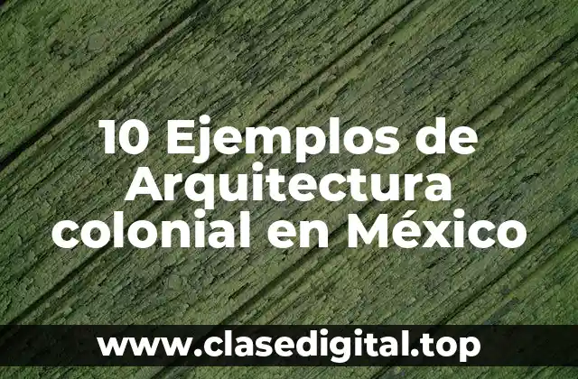 10 Ejemplos de Arquitectura colonial en México