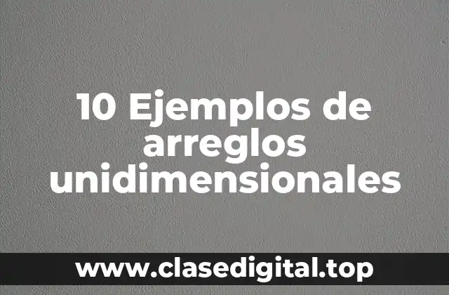10 Ejemplos de arreglos unidimensionales