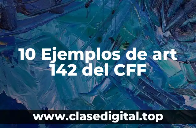 10 Ejemplos de art 142 del CFF